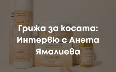 Грижа за косата: Интервю с Анета Ямалиева