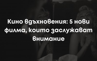 Кино вдъхновения: 5 нови филма, които заслужават внимание